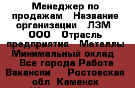 Менеджер по продажам › Название организации ­ ЛЗМ, ООО › Отрасль предприятия ­ Металлы › Минимальный оклад ­ 1 - Все города Работа » Вакансии   . Ростовская обл.,Каменск-Шахтинский г.